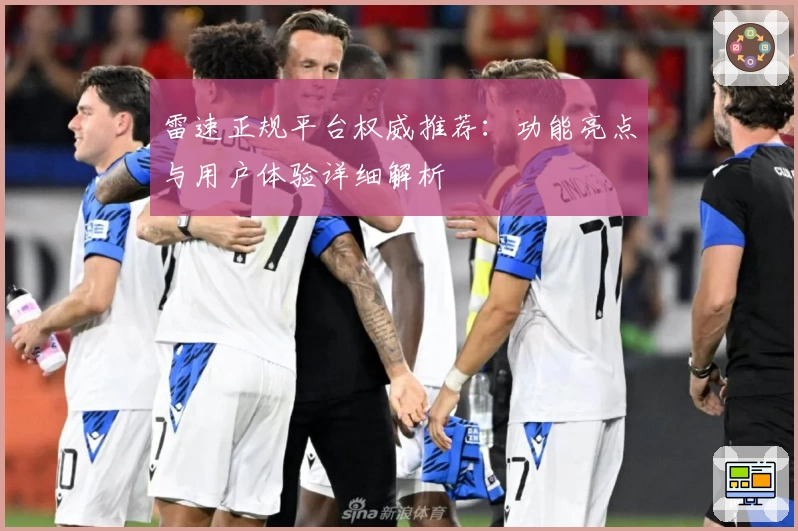 雷速正规平台权威推荐：功能亮点与用户体验详细解析