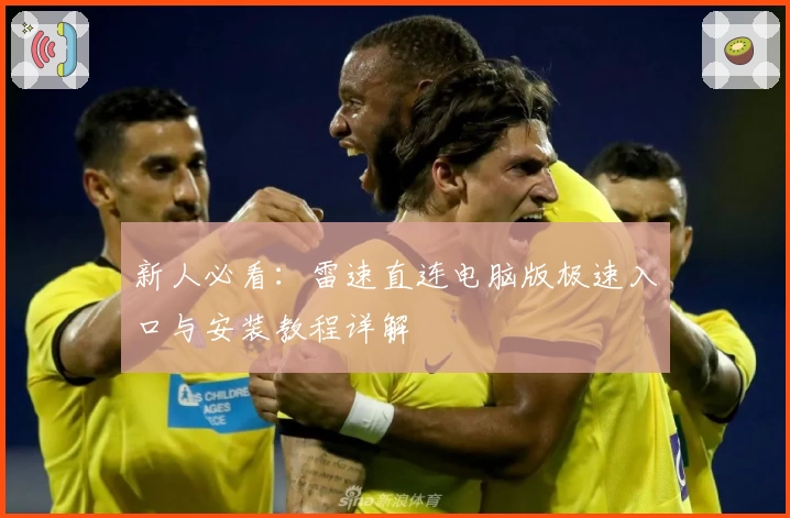 新人必看：雷速直连电脑版极速入口与安装教程详解