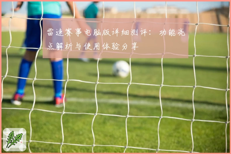 雷速赛事电脑版详细测评：功能亮点解析与使用体验分享