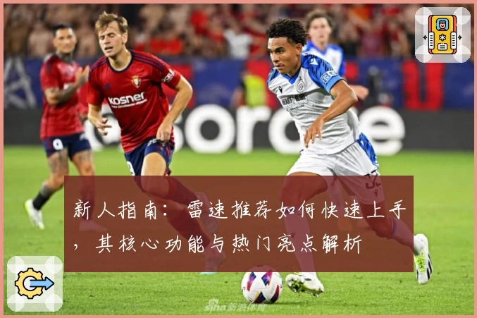 新人指南：雷速推荐如何快速上手，其核心功能与热门亮点解析