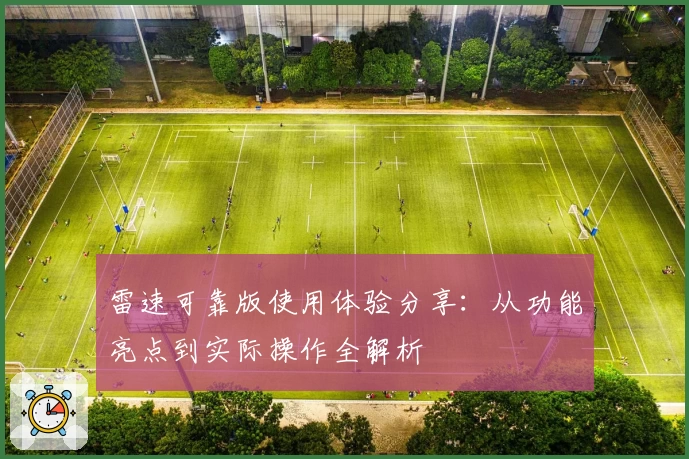 雷速可靠版使用体验分享：从功能亮点到实际操作全解析