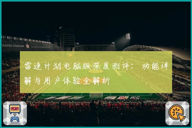 雷速计划电脑版深度测评：功能详解与用户体验全解析