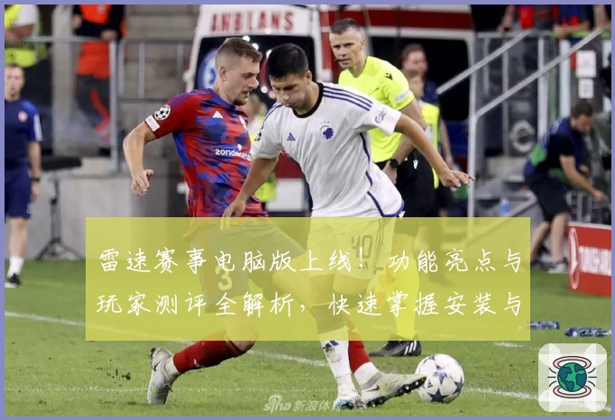 雷速赛事电脑版上线!功能亮点与玩家测评全解析,快速掌握安装与使用教程