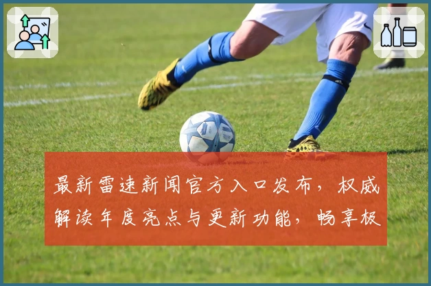 最新雷速新闻官方入口发布，权威解读年度亮点与更新功能，畅享极速阅读体验
