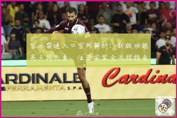 官方雷速入口官网解析：新版功能亮点抢先看，注册安装全流程指南