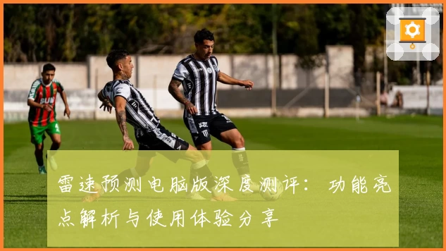 雷速预测电脑版深度测评:功能亮点解析与使用体验分享