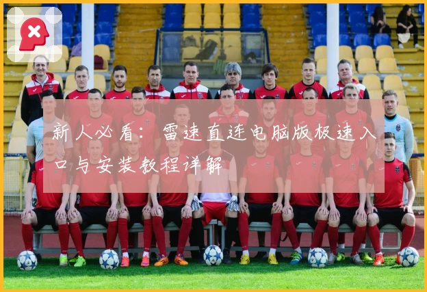 新人必看:雷速直连电脑版极速入口与安装教程详解