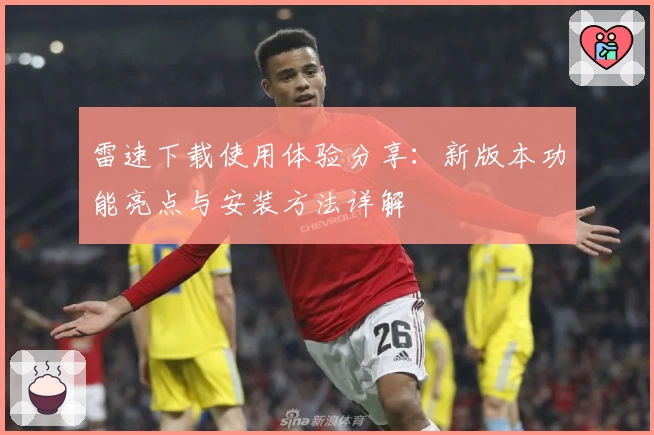 雷速下载使用体验分享：新版本功能亮点与安装方法详解