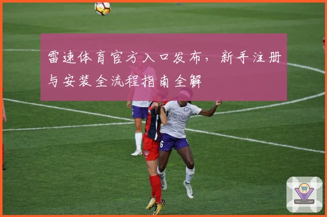 雷速体育官方入口发布，新手注册与安装全流程指南全解