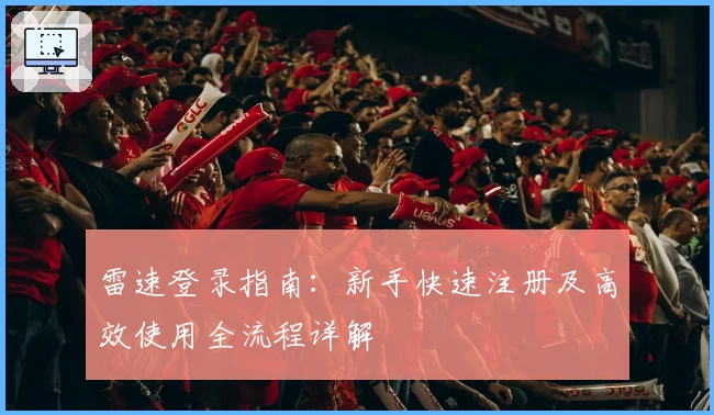 雷速登录指南：新手快速注册及高效使用全流程详解