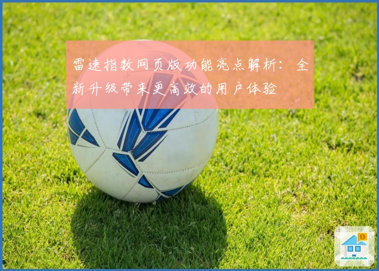 雷速指数网页版功能亮点解析：全新升级带来更高效的用户体验