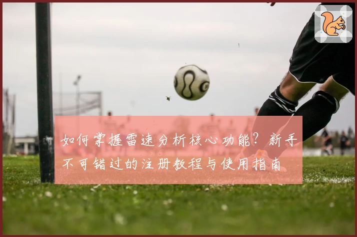 如何掌握雷速分析核心功能？新手不可错过的注册教程与使用指南