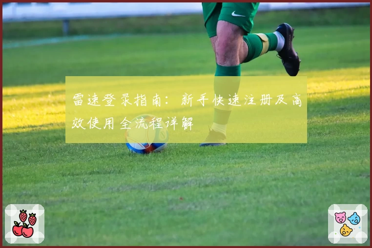 雷速登录指南：新手快速注册及高效使用全流程详解