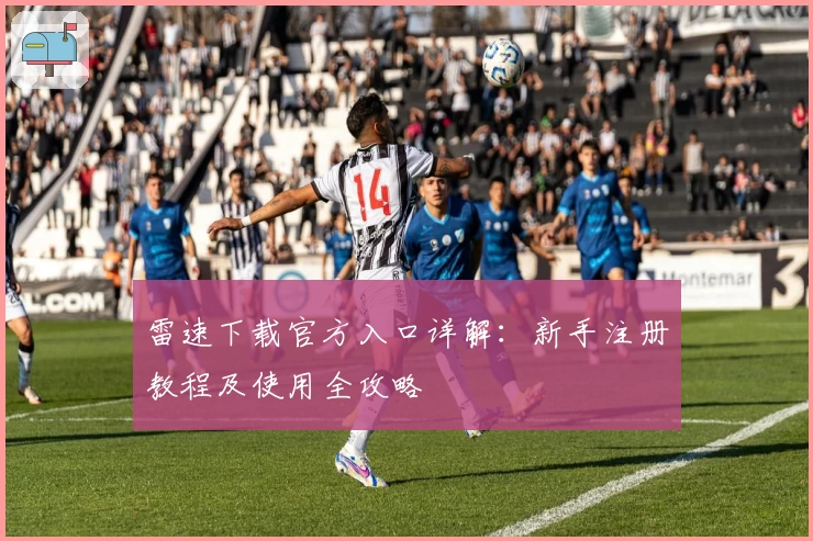 雷速下载官方入口详解：新手注册教程及使用全攻略