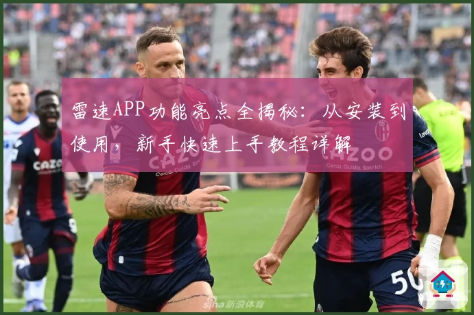 雷速APP功能亮点全揭秘:从安装到使用,新手快速上手教程详解