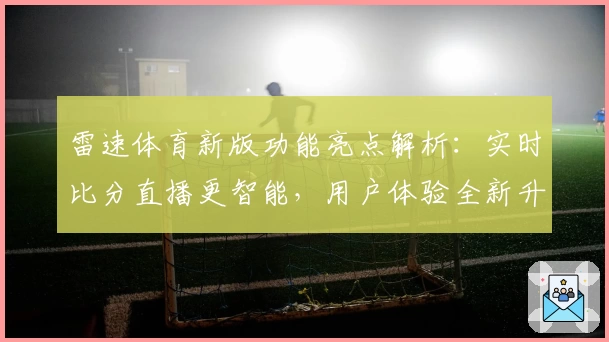 雷速体育新版功能亮点解析：实时比分直播更智能，用户体验全新升级